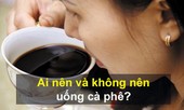 VIDEO: Ai nên và không nên uống cà phê?