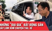 Những 'đại gia' bất động sản gây lùm xùm chuyện tàu, xe