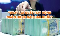 ‘Đua’ lãi suất huy động, ngân hàng nào cao nhất?