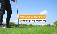 Vinpearl Golf Hải Phòng: Tuyệt tác sân golf trong lòng phố cảng
