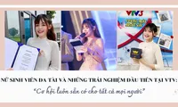 Nữ sinh viên đa tài và những trải nghiệm đầu tiên tại VTV: &apos;Cơ hội luôn sẵn có cho tất cả mọi người&apos;