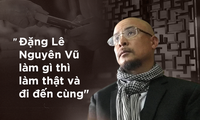 Tôi thích cách &apos;làm thật và đi đến cùng&apos; của Đặng Lê Nguyên Vũ