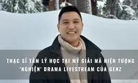 Thạc sĩ tâm lý học tại Mỹ giải mã cơn sốt &apos;nghiện&apos; drama trên livestream của Gen Z