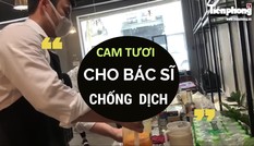 Gần 1000 chai cam tươi đến y bác sĩ chống dịch COVID-19