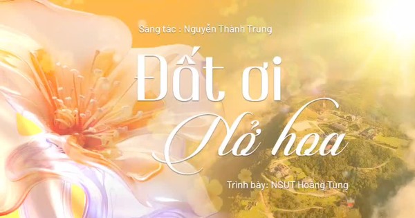 'Đất ơi nở hoa' - khúc hát tâm tình của nhạc sĩ Nguyễn Thành Trung