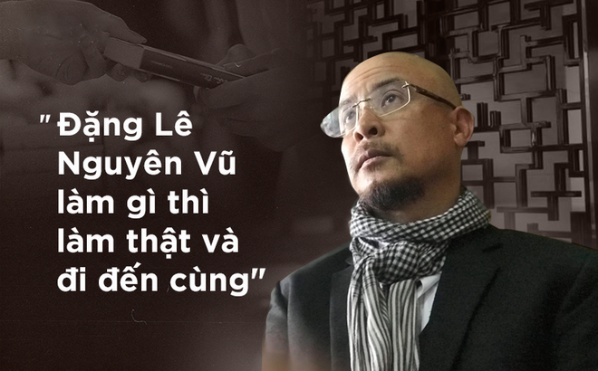 Tôi thích cách 'làm thật và đi đến cùng' của Đặng Lê Nguyên Vũ Tôi thích cách 'làm thật và đi đến cùng' của Đặng Lê Nguyên Vũ