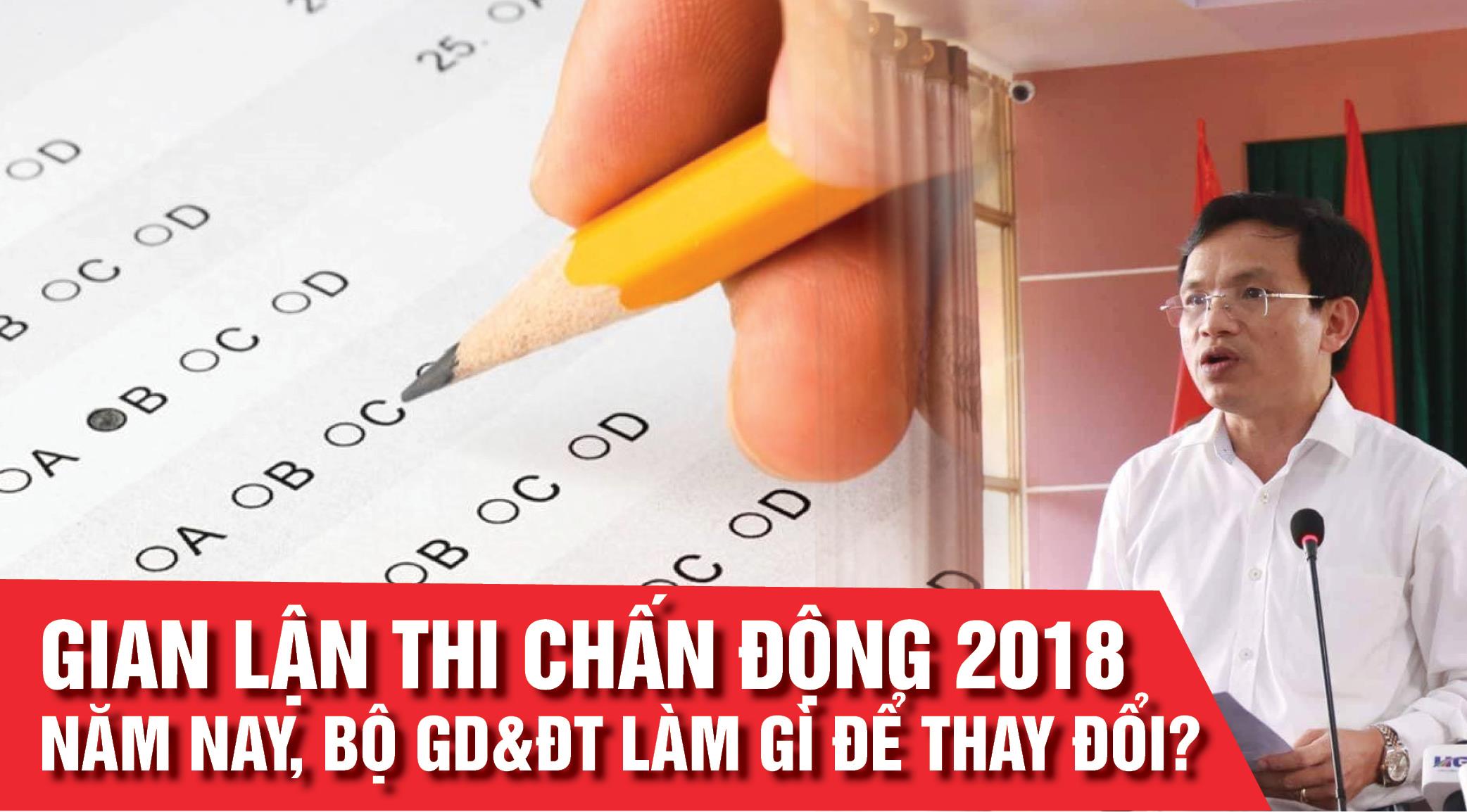 Gian lận thi chấn động 2018: Năm nay, Bộ GD&ĐT làm gì để thay đổi? Gian lận thi chấn động 2018: Năm nay, Bộ GD&ĐT làm gì để thay đổi?