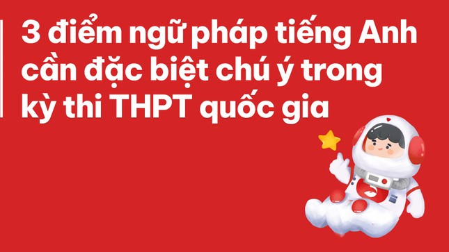 3 điểm ngữ pháp tiếng Anh cần đặc biệt chú ý trong kỳ thi THPT Quốc gia ảnh 1