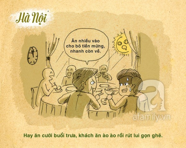 Người miền Bắc, đặc biệt là dân Hà Nội hay ăn cỗ buổi trưa để cho cô dâu, chú rể và khách khứa đỡ mệt mỏi. Lúc đón dâu ban sáng xong là túc tắc ra nhà hàng làm lễ luôn. Khách đến thấy chỗ nào trống thì ngồi vào chỗ đấy, ăn rất nhanh rồi rút lui gọn ghẽ